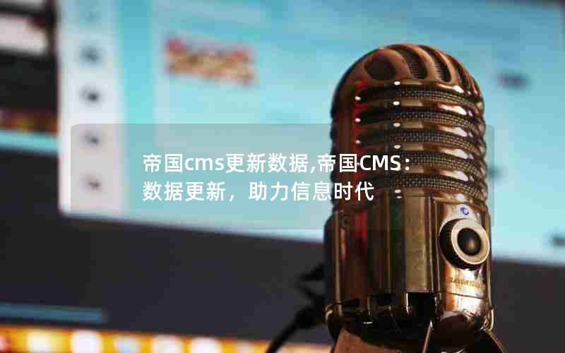 帝国cms更新数据,帝国CMS：数据更新，助力信息时代