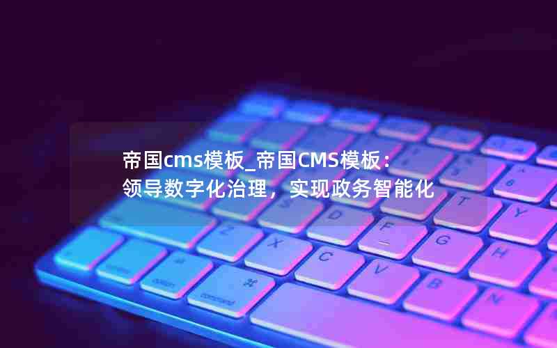 帝国cms模板_帝国CMS模板：领导数字化治理，实现政务智能化