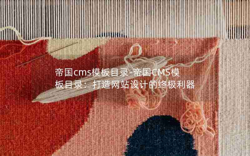帝国cms模板目录-帝国CMS模板目录：打造网站设计的终极利器