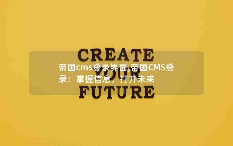 帝国cms登录界面,帝国CMS登录：掌握信息，打开未来