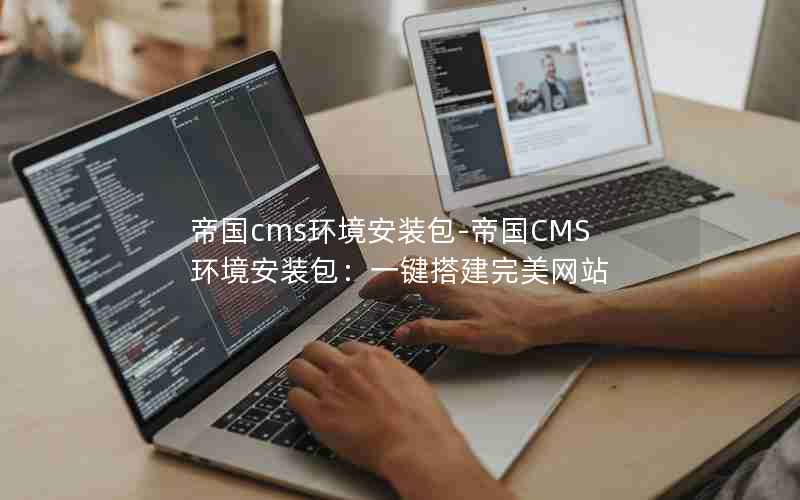 帝国cms环境安装包-帝国CMS环境安装包：一键搭建完美网站