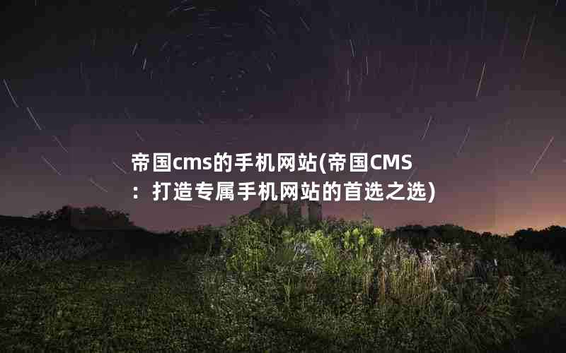 帝国cms的手机网站(帝国CMS：打造专属手机网站的首选之选)