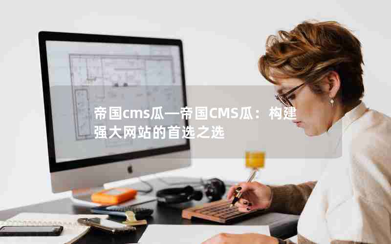 帝国cms瓜—帝国CMS瓜：构建强大网站的首选之选