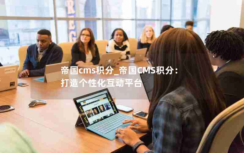 帝国cms积分_帝国CMS积分：打造个性化互动平台