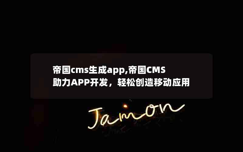 帝国cms生成app,帝国CMS助力APP开发，轻松创造移动应用