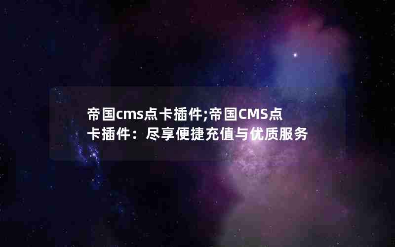 帝国cms点卡插件;帝国CMS点卡插件：尽享便捷充值与优质服务