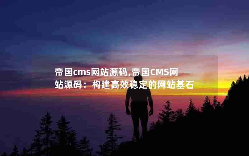 帝国cms网站源码,帝国CMS网站源码：构建高效稳定的网站基石