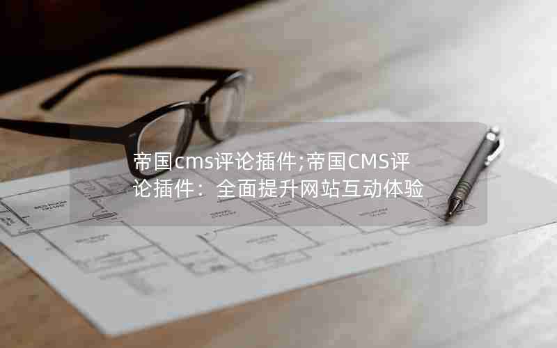帝国cms评论插件;帝国CMS评论插件：全面提升网站互动体验