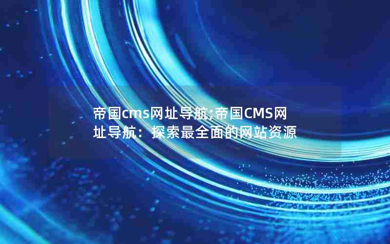 帝国cms网址导航;帝国CMS网址导航：探索最全面的网站资源