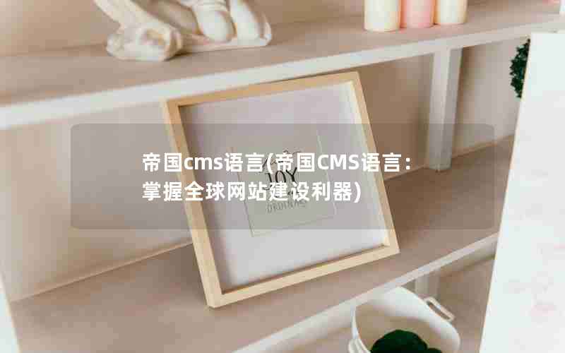 帝国cms语言(帝国CMS语言：掌握全球网站建设利器)
