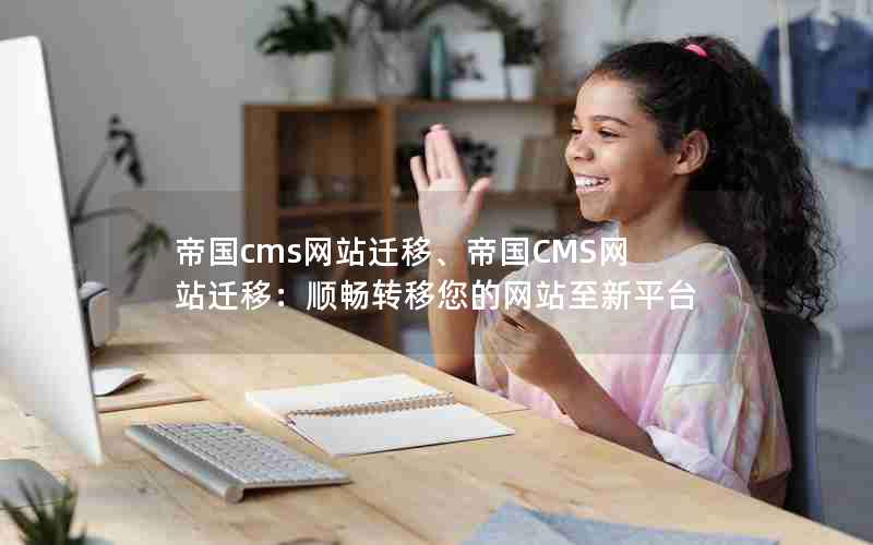 帝国cms网站迁移、帝国CMS网站迁移：顺畅转移您的网站至新平台