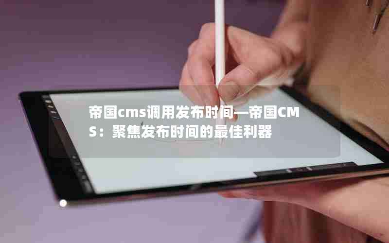 帝国cms调用发布时间―帝国CMS：聚焦发布时间的最佳利器
