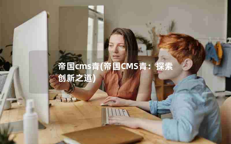 帝国cms青(帝国CMS青：探索创新之道)