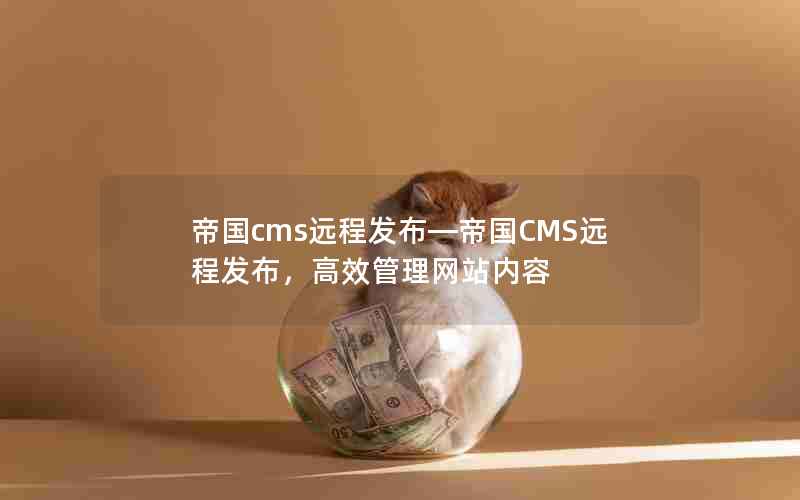 帝国cms远程发布—帝国CMS远程发布，高效管理网站内容