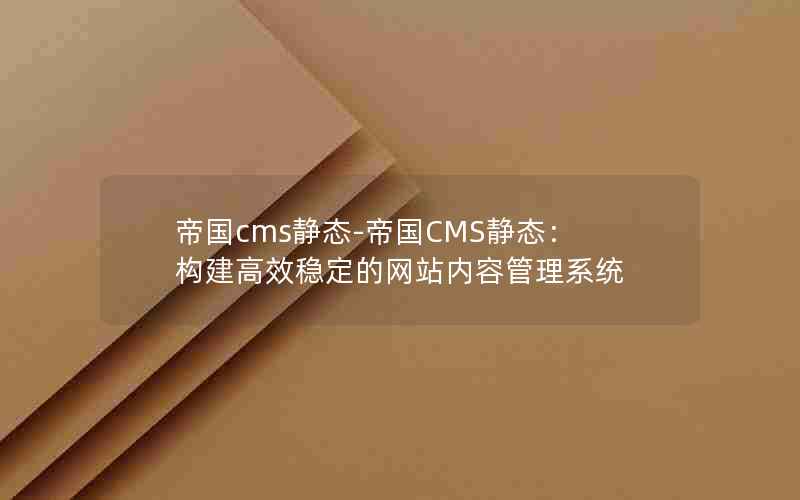 帝国cms静态-帝国CMS静态：构建高效稳定的网站内容管理系统