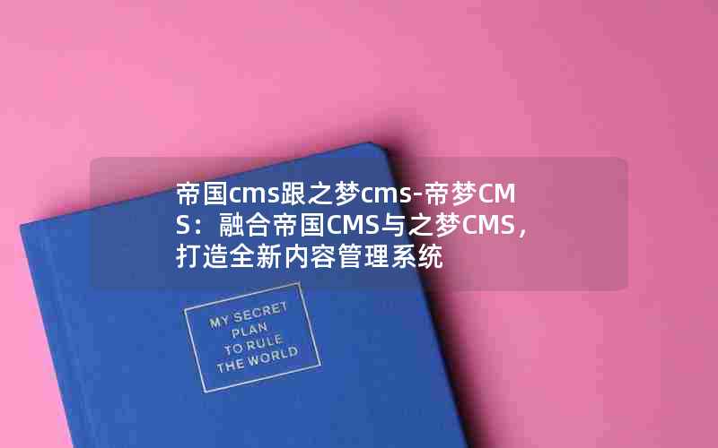 帝国cms跟之梦cms-帝梦CMS：融合帝国CMS与之梦CMS，打造全新内容管理系统