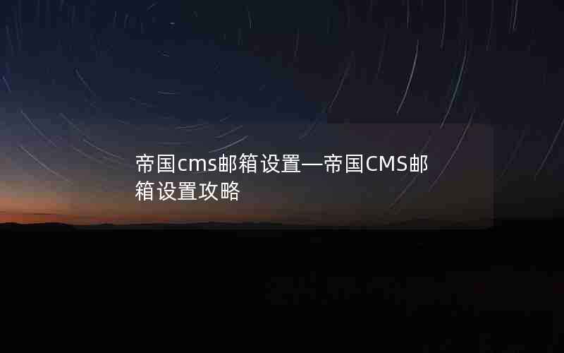 帝国cms邮箱设置—帝国CMS邮箱设置攻略