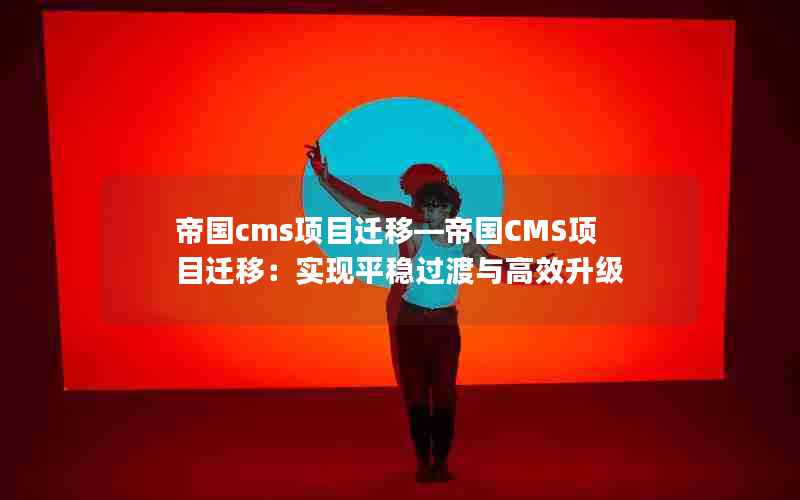 帝国cms项目迁移―帝国CMS项目迁移：实现平稳过渡与高效升级