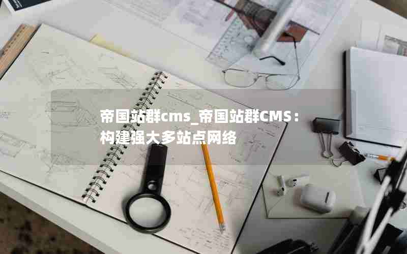 帝国站群cms_帝国站群CMS：构建强大多站点网络