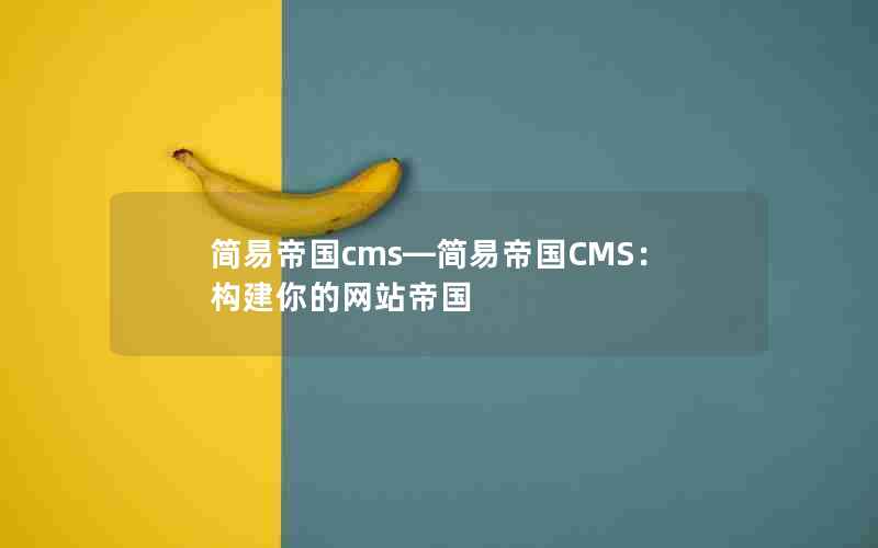 简易帝国cms―简易帝国CMS：构建你的网站帝国