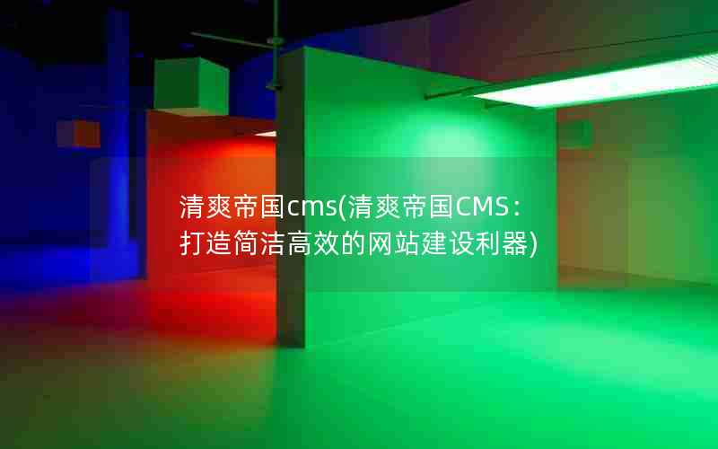 清爽帝国cms(清爽帝国CMS：打造简洁高效的网站建设利器)