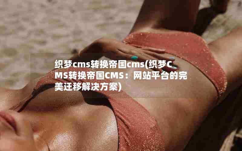 织梦cms转换帝国cms(织梦CMS转换帝国CMS：网站平台的完美迁移解决方案)