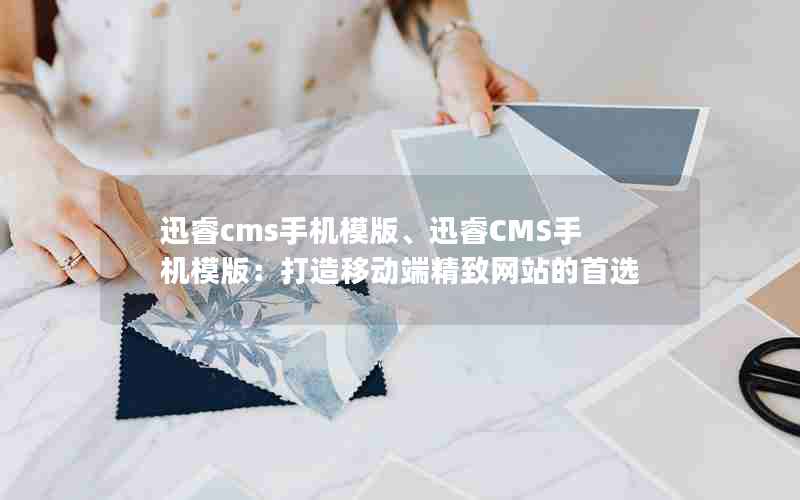 Ѹcmsֻģ桢ѸCMSֻģ棺ƶ˾վѡ