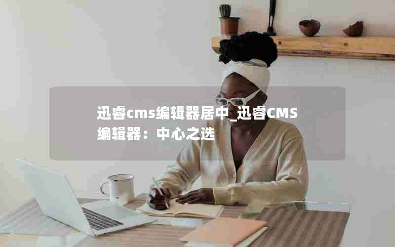 Ѹcms༭_ѸCMS༭֮ѡ