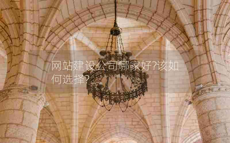 网站建设公司哪家好?该如何选择?