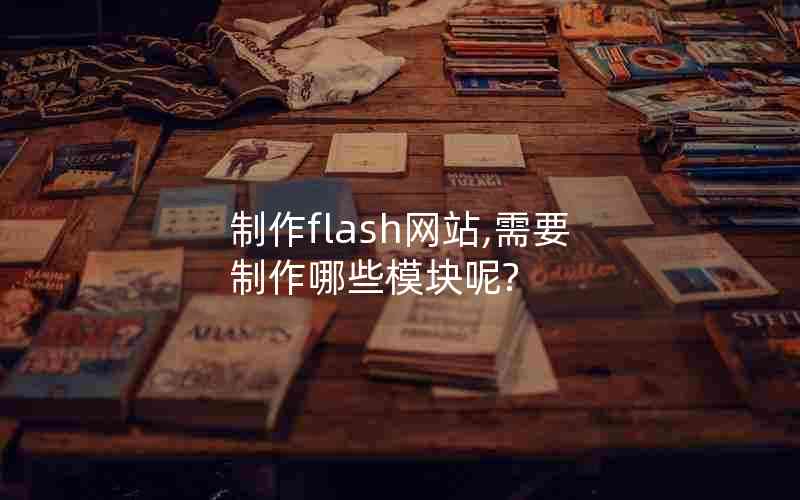 制作flash网站,需要制作哪些模块呢?