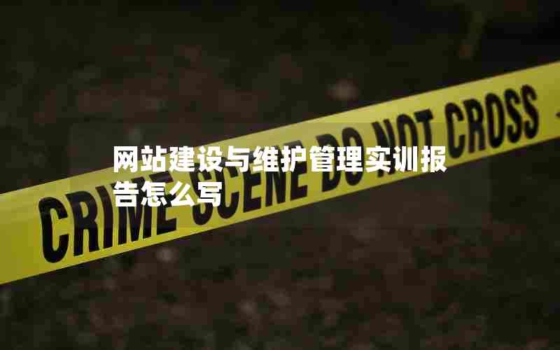 网站建设与维护管理实训报告怎么写