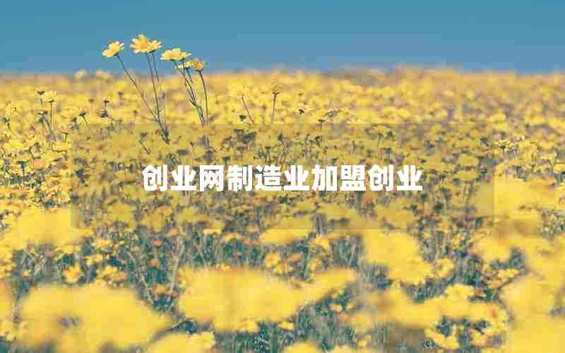 创业网制造业加盟创业