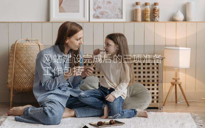 网站建设完成后的三项准备工作包括