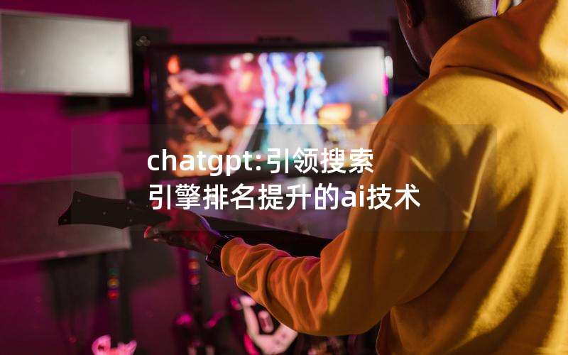 chatgpt:引领搜索引擎排名提升的ai技术