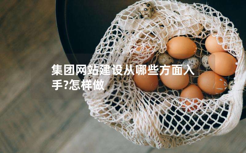 集团网站建设从哪些方面入手?怎样做