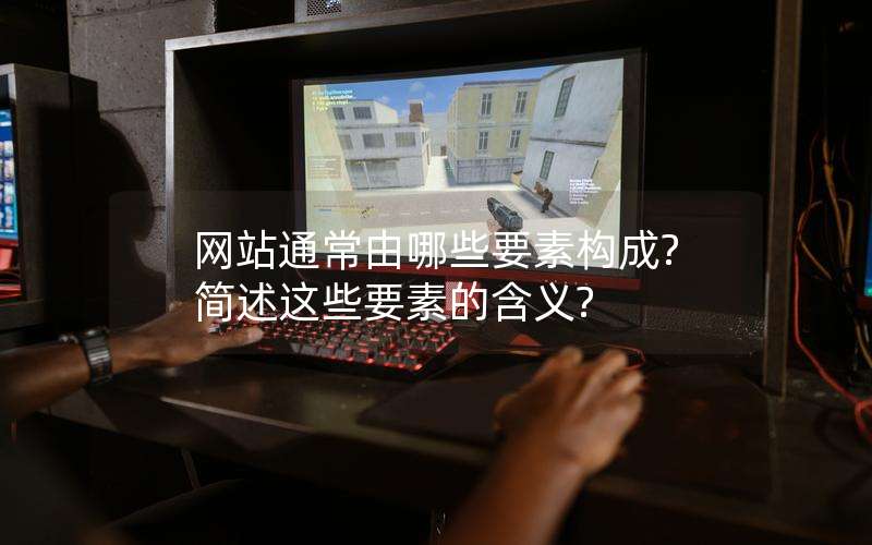 网站通常由哪些要素构成?简述这些要素的含义?