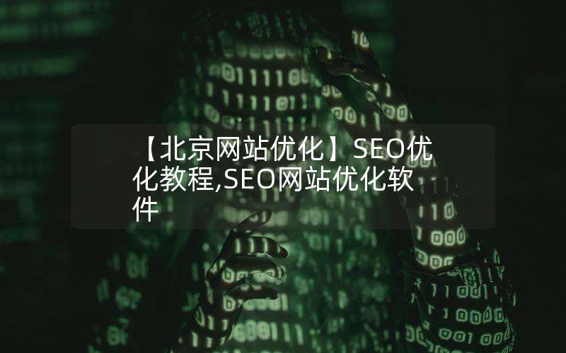 【北京网站优化】SEO优化教程,SEO网站优化软件,网站seo排名优化工具在线