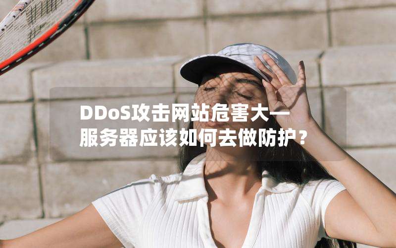 DDoS攻击网站危害大—服务器应该如何去做防护？(怎么ddos攻击一个网站)