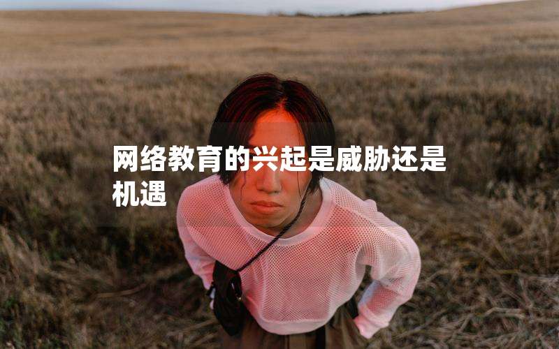 网络教育的兴起是威胁还是机遇