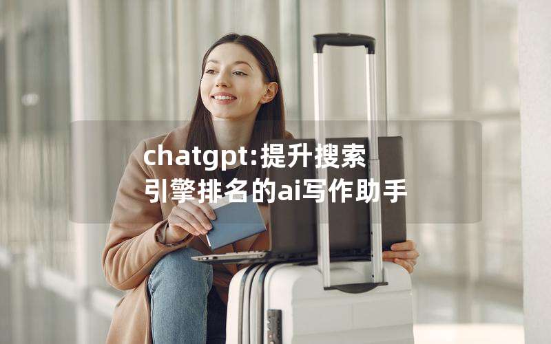 chatgpt:提升搜索引擎排名的ai写作助手