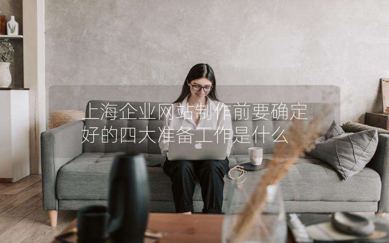 上海企业网站制作前要确定好的四大准备工作是什么
