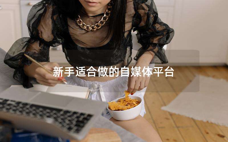 新手适合做的自媒体平台