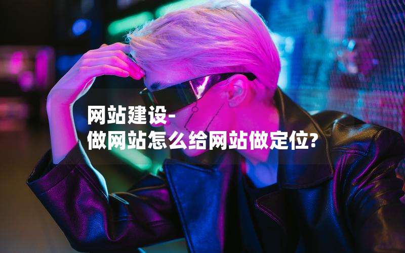 网站建设-做网站怎么给网站做定位?