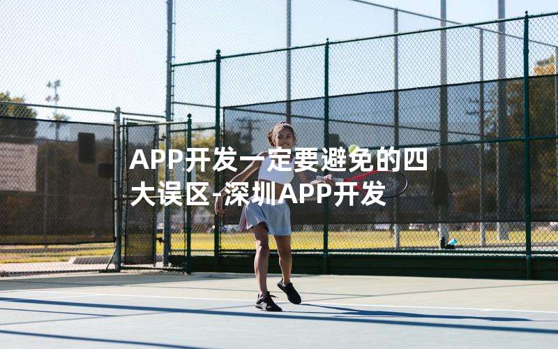 APP开发一定要避免的四大误区-深圳APP开发―app开发需要解决的关键问题