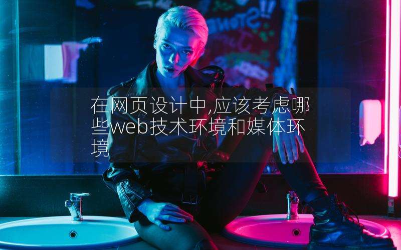 在网页设计中,应该考虑哪些web技术环境和媒体环境