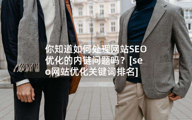 你知道如何处理网站SEO优化的内链问题吗？[seo网站优化关键词排名](你知道