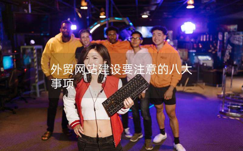 外贸网站建设要注意的八大事项