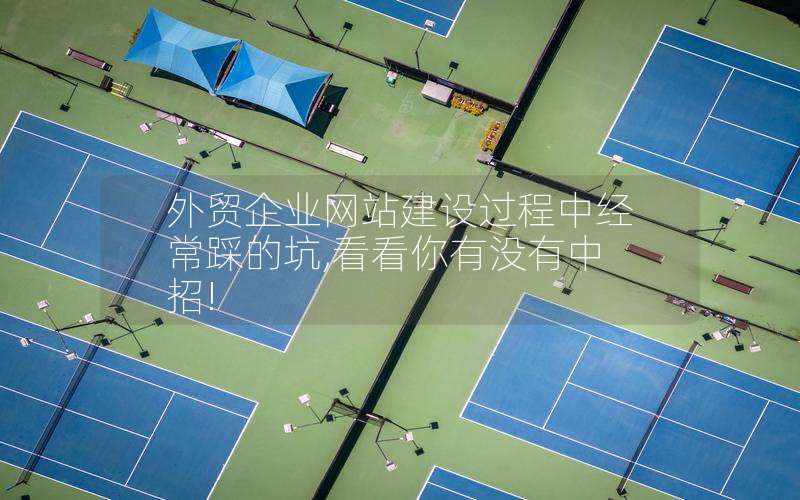 外贸企业网站建设过程中经常踩的坑,看看你有没有中招!