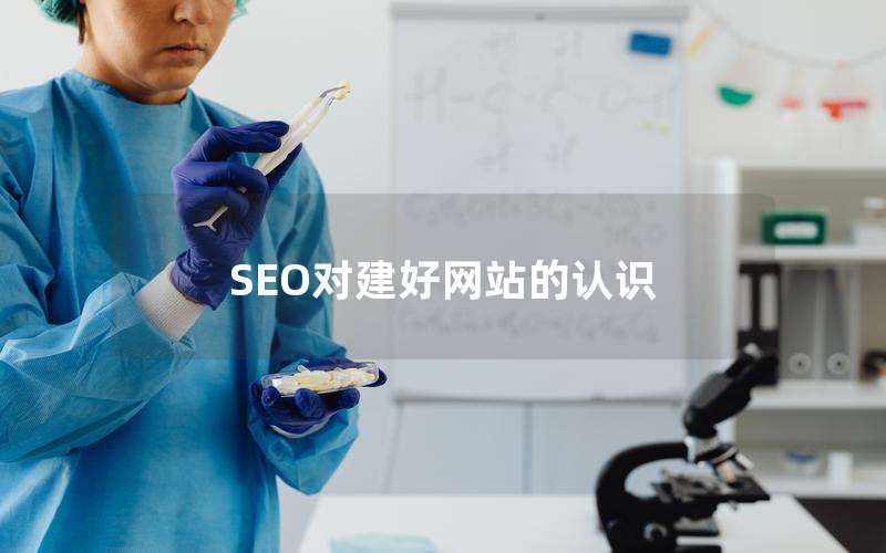 SEO对建好网站的认识—对seo的认识和理解