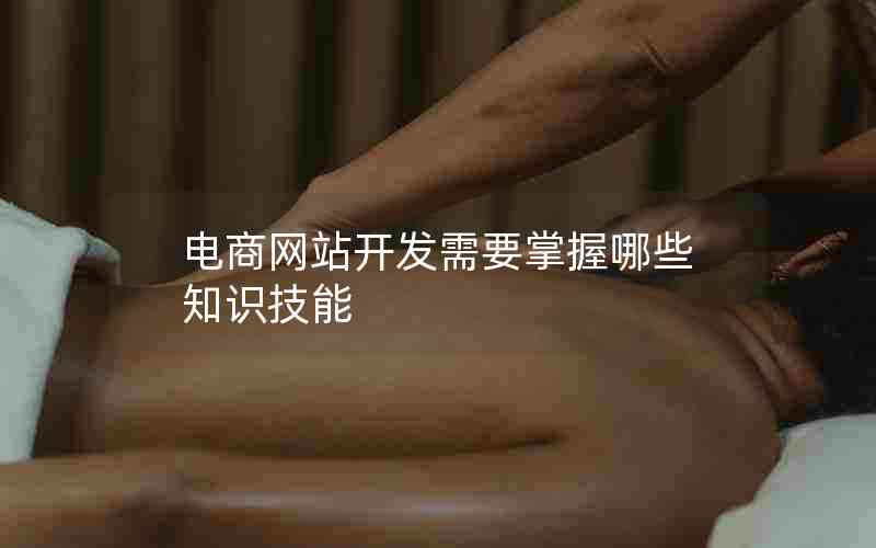 电商网站开发需要掌握哪些知识技能